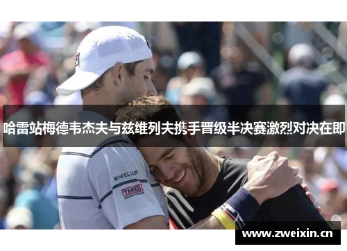 哈雷站梅德韦杰夫与兹维列夫携手晋级半决赛激烈对决在即