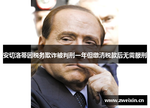 安切洛蒂因税务欺诈被判刑一年但缴清税款后无需服刑